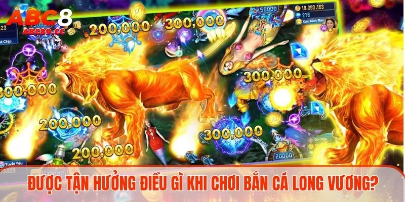 Được tận hưởng điều gì khi chơi bắn cá Long Vương?