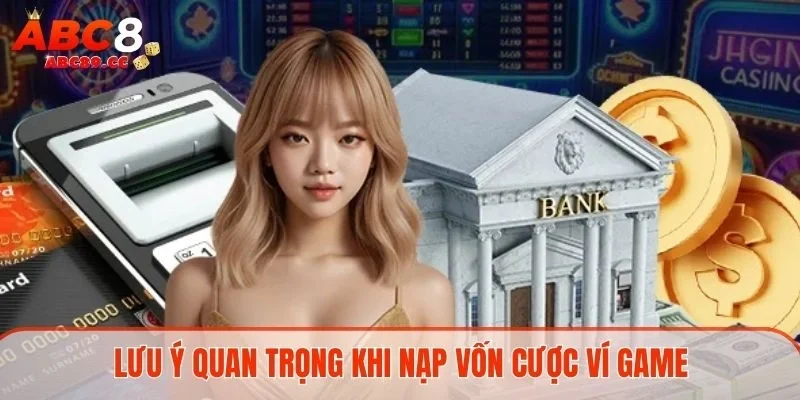 Lưu ý quan trọng khi nạp vốn cược ví game