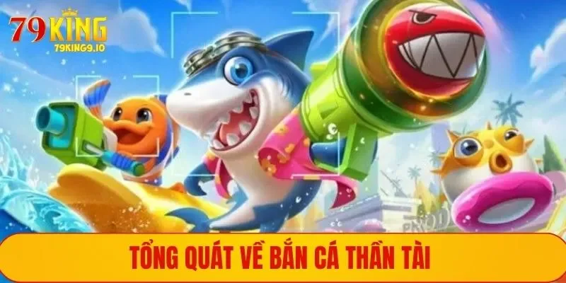 Tổng quát về Bắn Cá Thần Tài 